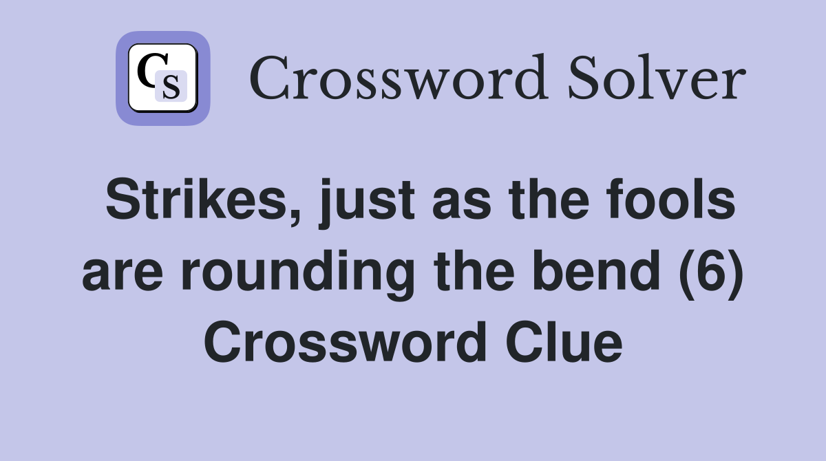 Strikes, just as the fools are rounding the bend (6) Crossword Clue