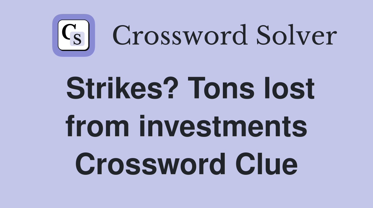 Strikes? Tons lost from investments Crossword Clue