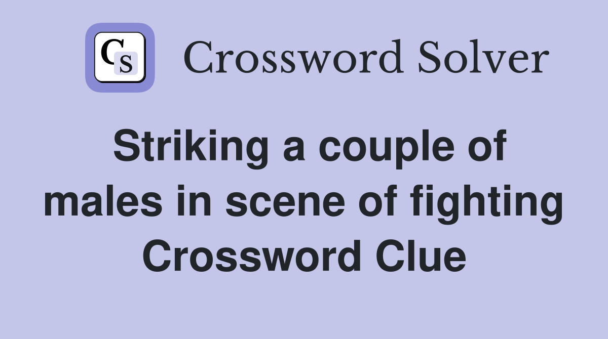 Striking a couple of males in scene of fighting Crossword Clue