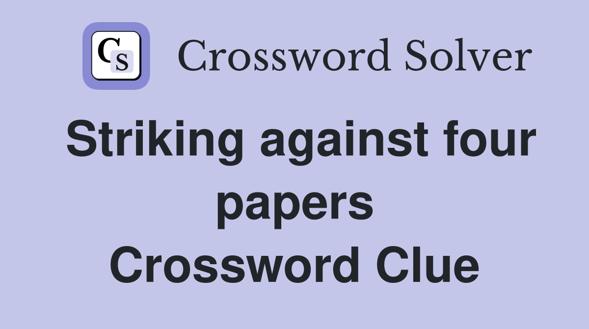 Striking against four papers Crossword Clue