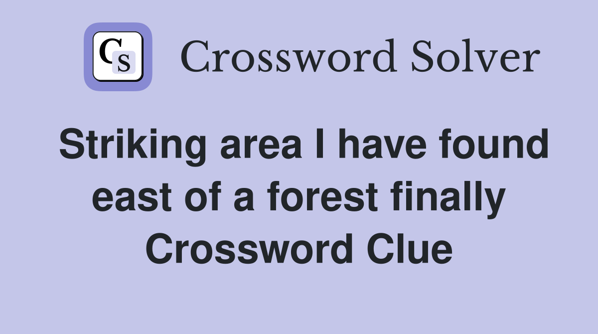 Striking area I have found east of a forest finally Crossword Clue