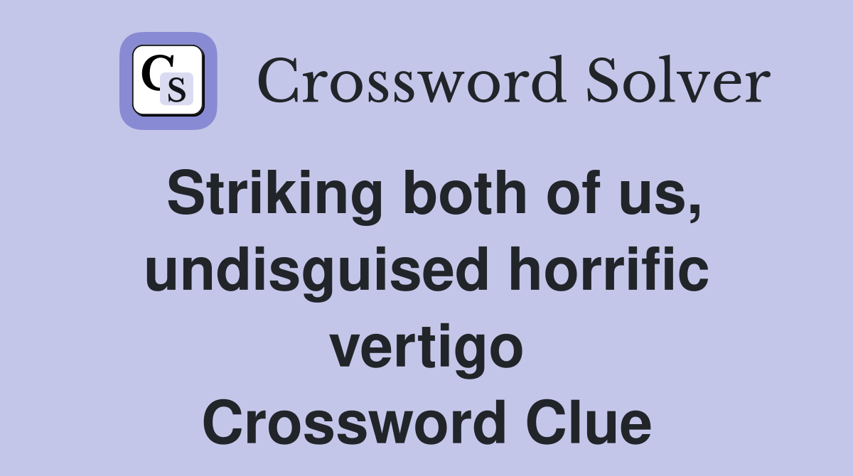 Striking both of us, undisguised horrific vertigo Crossword Clue