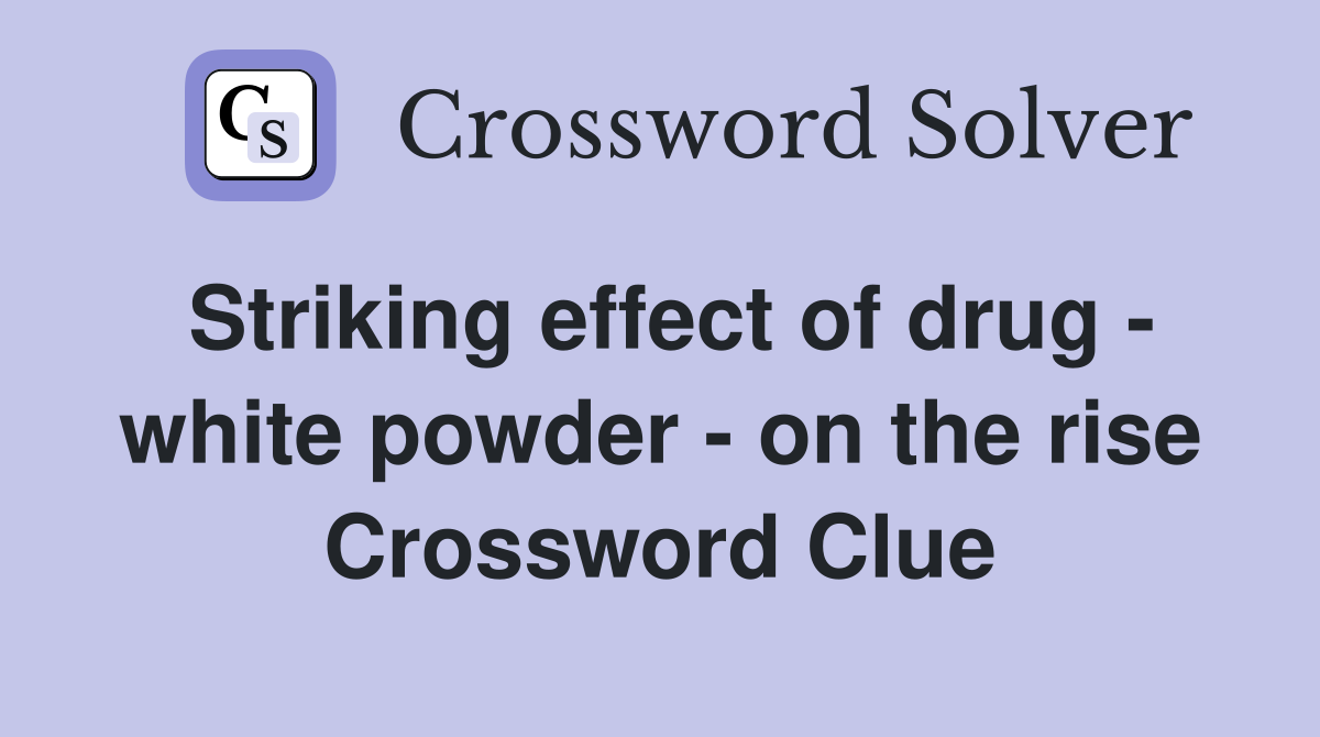 Striking effect of drug - white powder - on the rise Crossword Clue