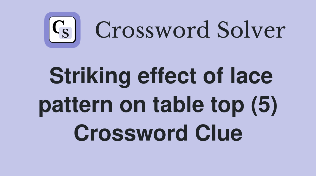Striking effect of lace pattern on table top (5) Crossword Clue