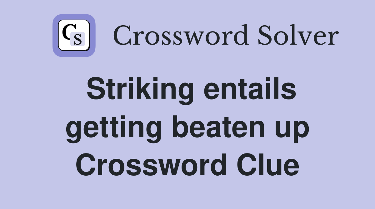 Striking entails getting beaten up Crossword Clue