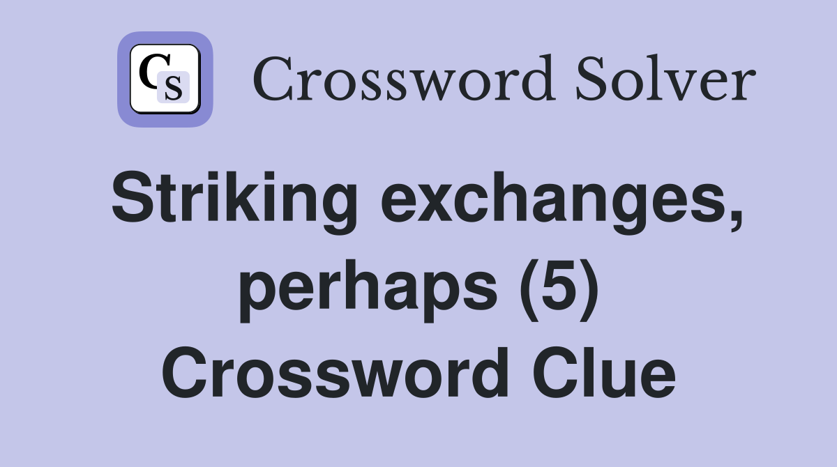 Striking exchanges, perhaps (5) Crossword Clue