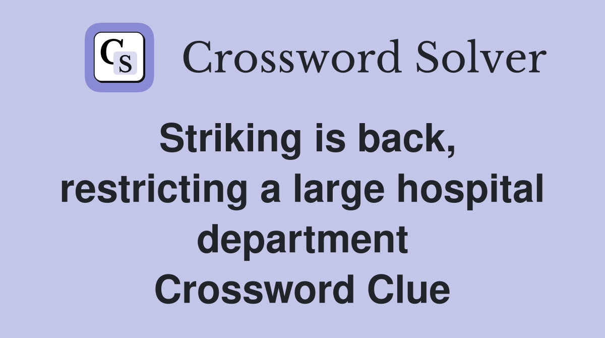 Striking is back, restricting a large hospital department Crossword Clue