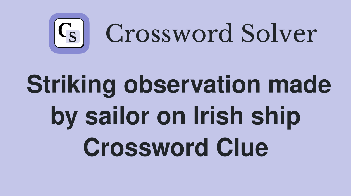 Striking observation made by sailor on Irish ship Crossword Clue