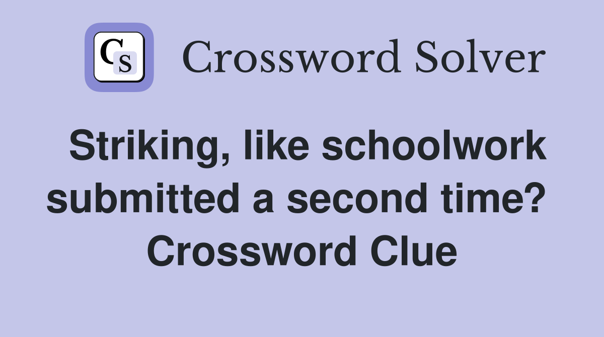 Striking, like schoolwork submitted a second time?  Crossword Clue