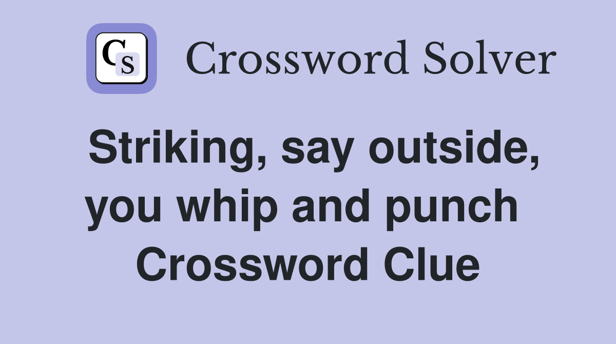 Striking, say outside, you whip and punch  Crossword Clue