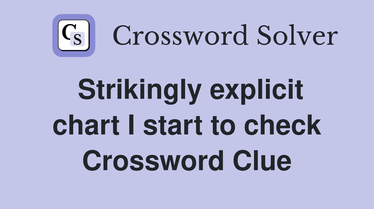 Strikingly explicit chart I start to check Crossword Clue