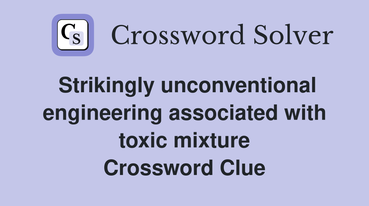 Strikingly unconventional engineering associated with toxic mixture Crossword Clue