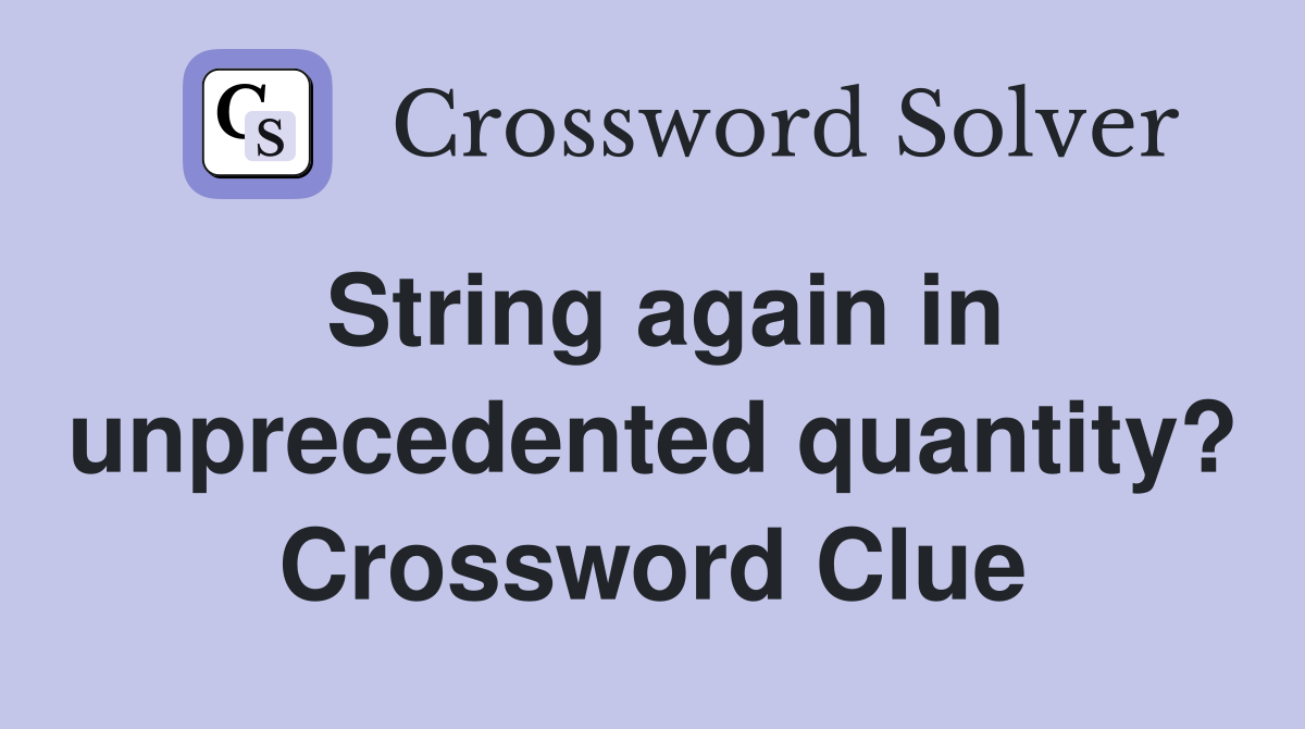 String again in unprecedented quantity? Crossword Clue