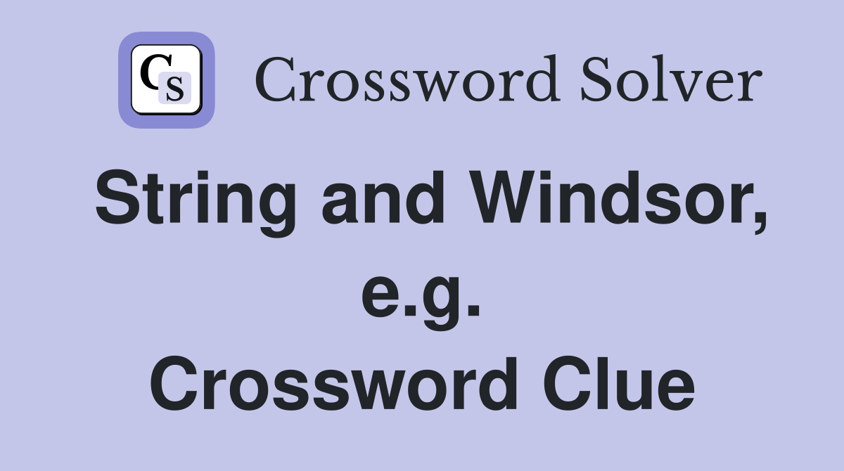 String and Windsor, e.g. Crossword Clue
