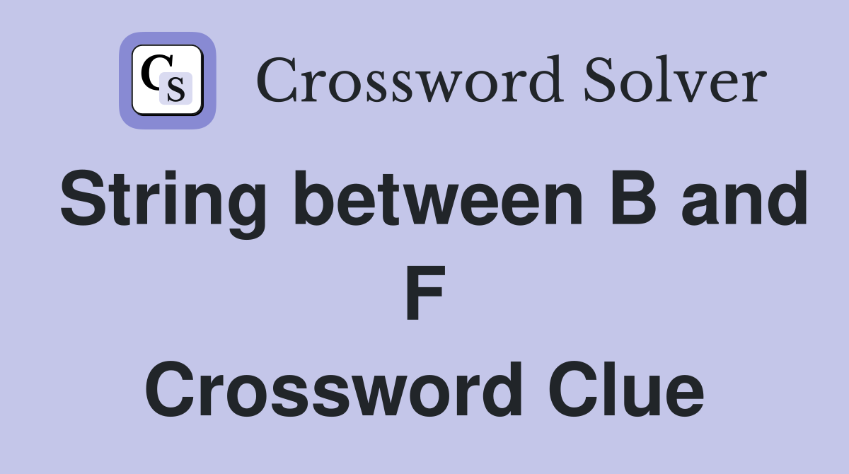 String between B and F Crossword Clue