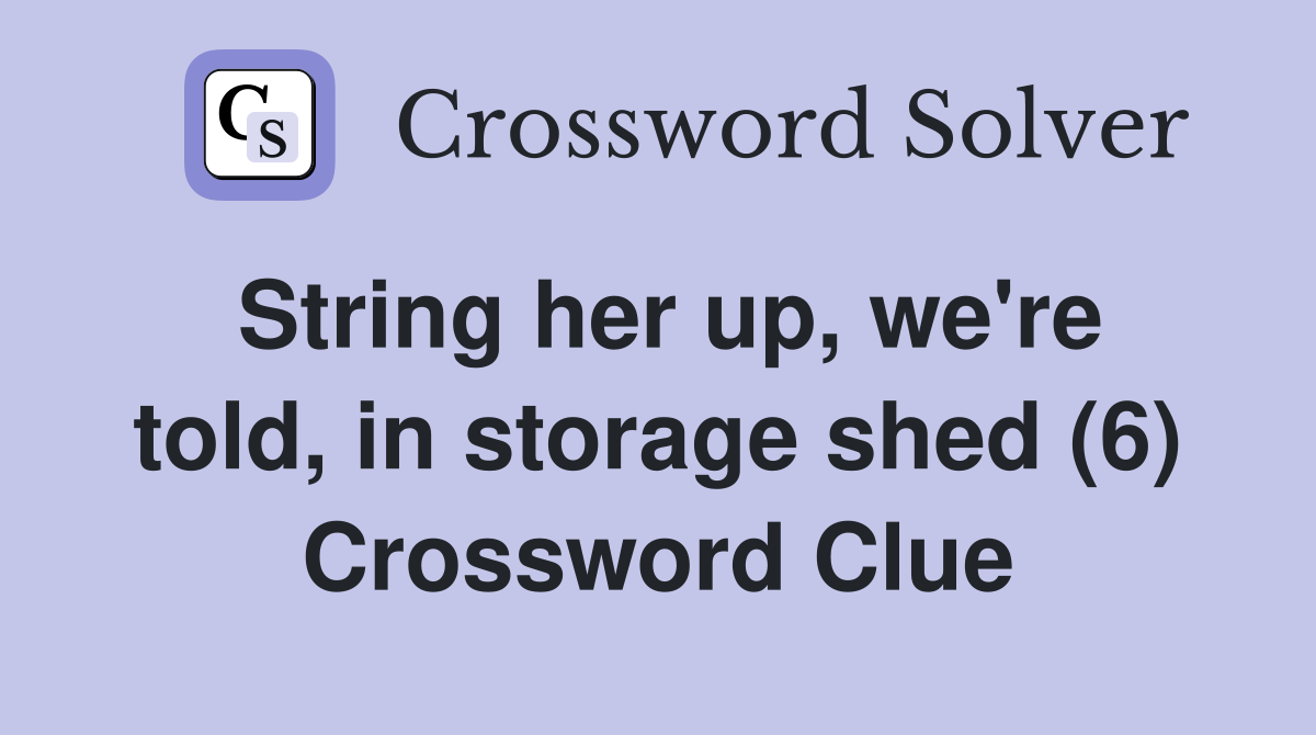 String her up, we're told, in storage shed (6) Crossword Clue