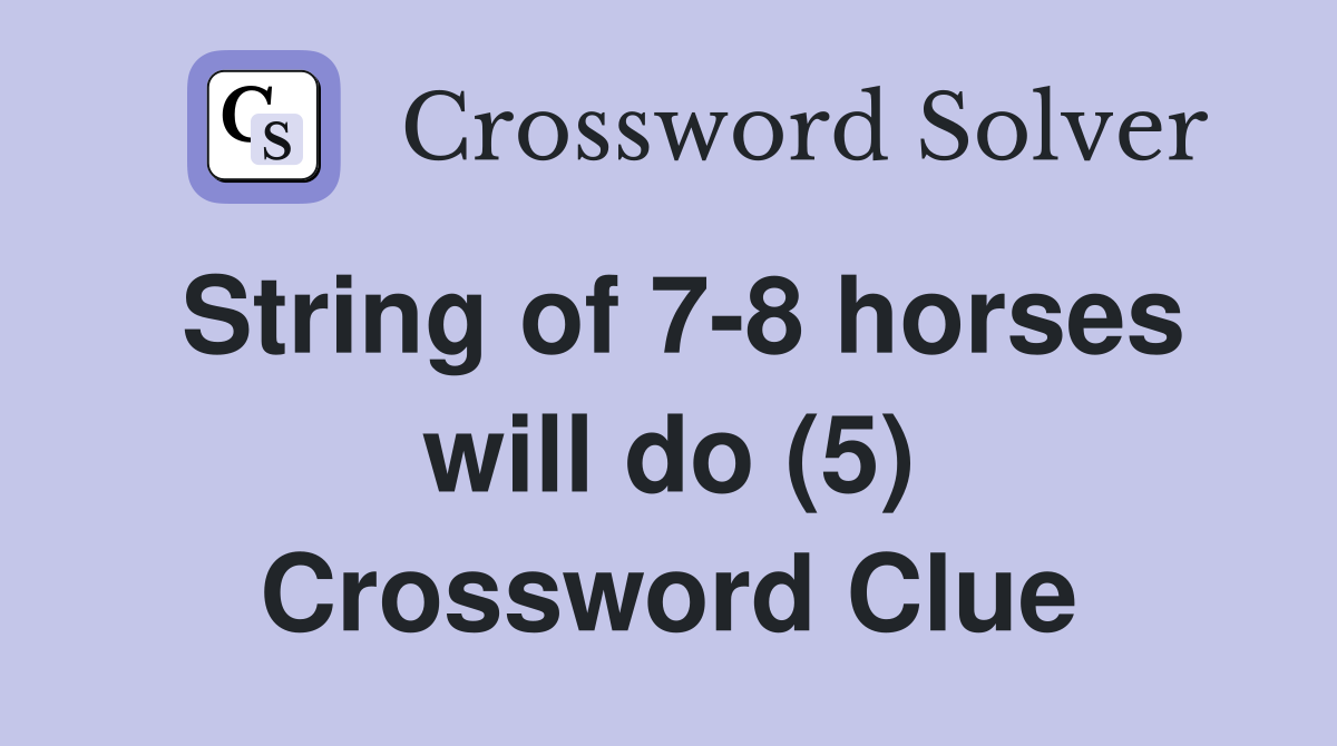 String of 7-8 horses will do (5) Crossword Clue