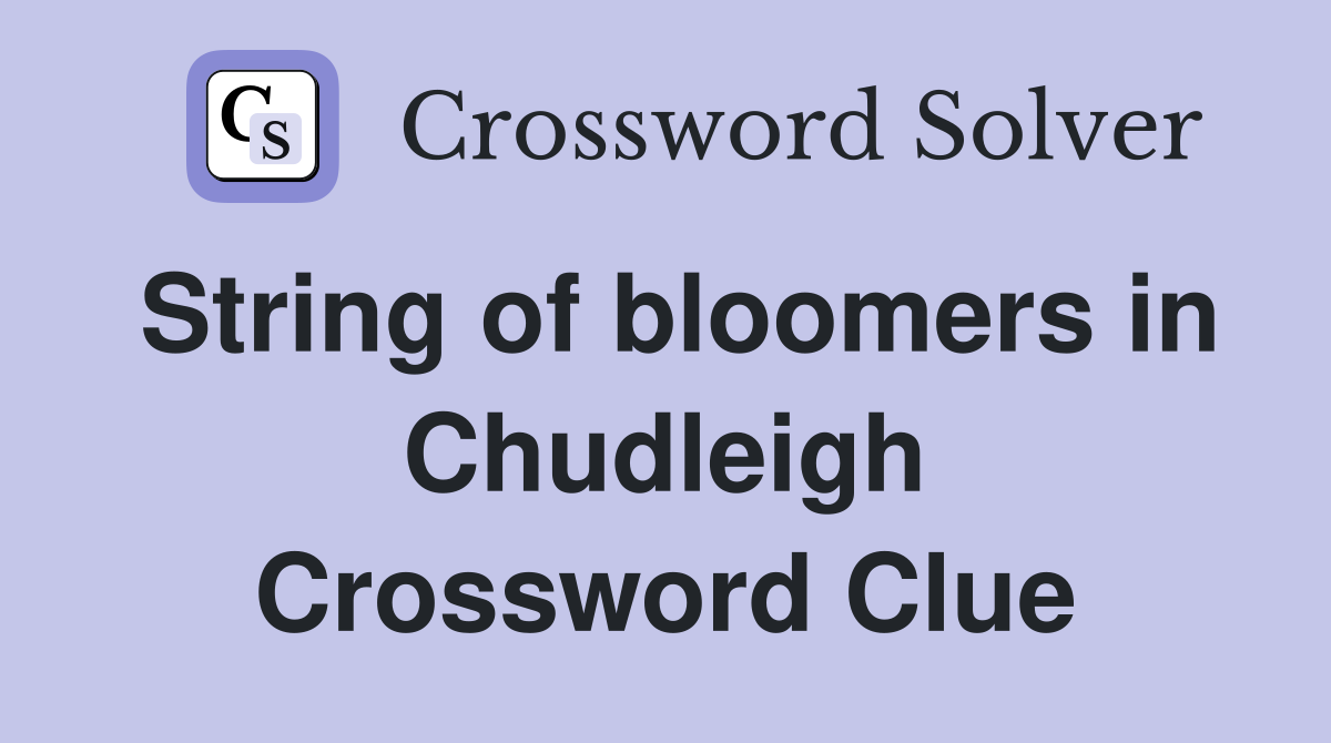 String of bloomers in Chudleigh Crossword Clue