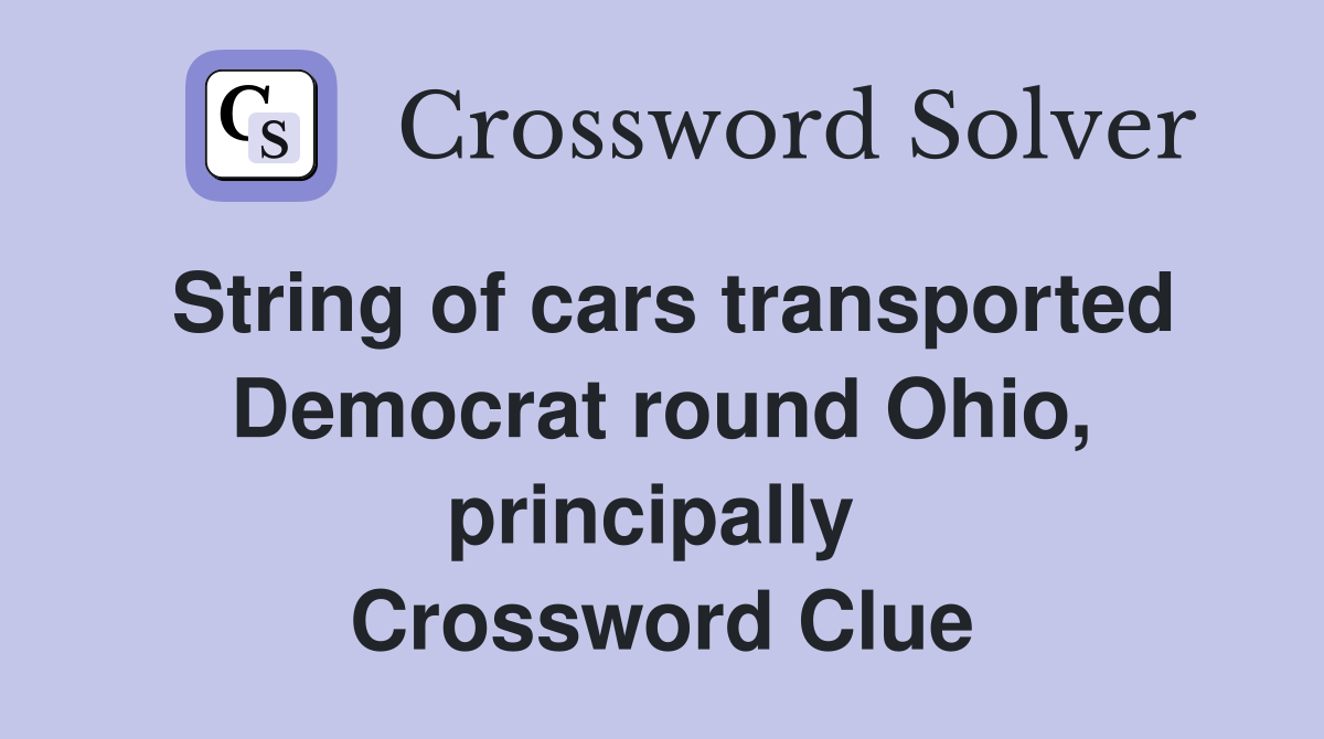 String of cars transported Democrat round Ohio, principally  Crossword Clue