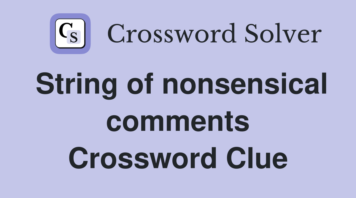 String of nonsensical comments Crossword Clue