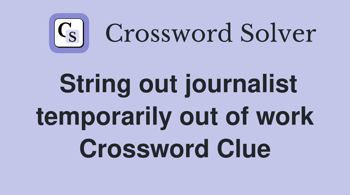 String out journalist temporarily out of work Crossword Clue