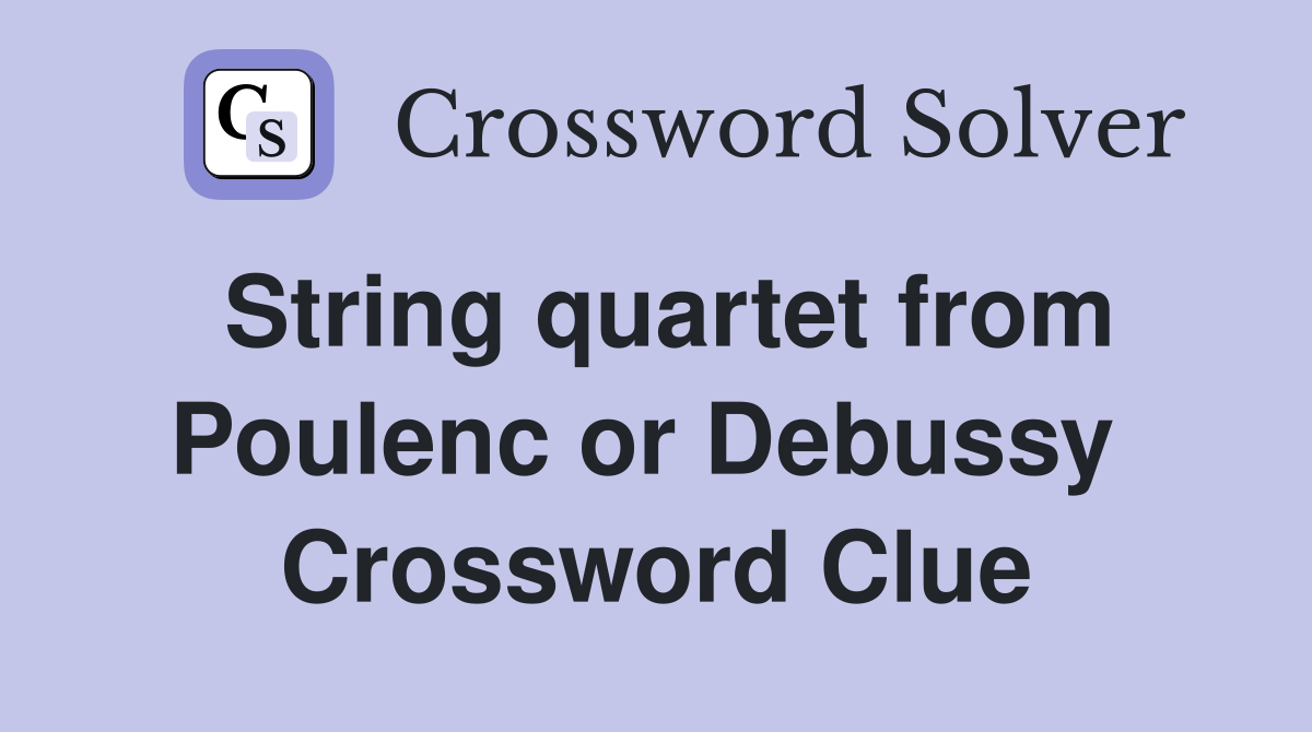 String quartet from Poulenc or Debussy  Crossword Clue