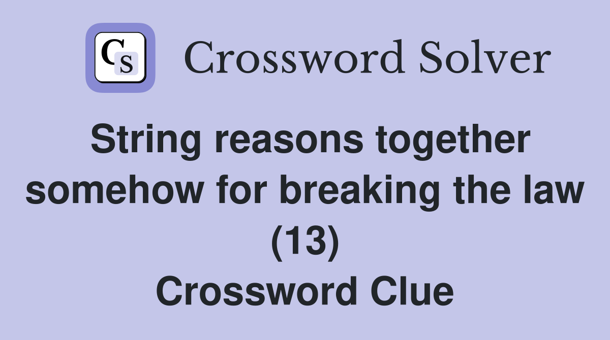 String reasons together somehow for breaking the law (13) Crossword Clue
