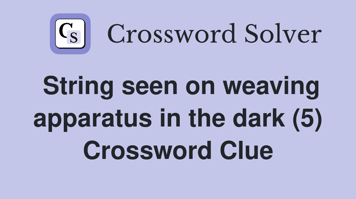String seen on weaving apparatus in the dark (5) Crossword Clue