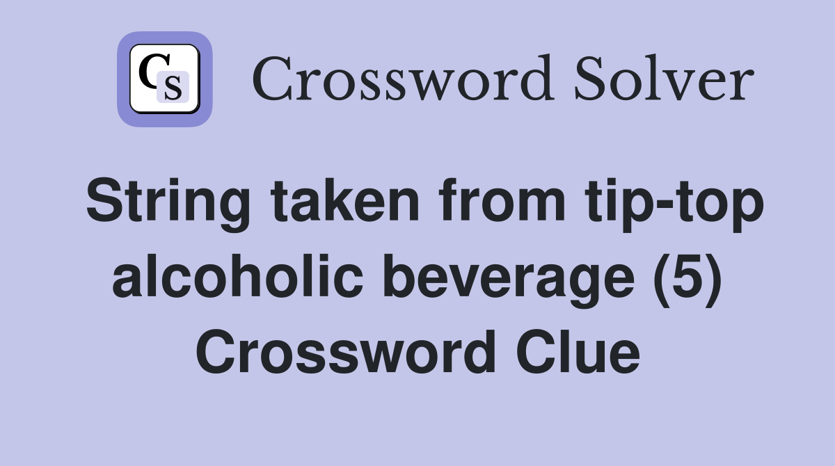 String taken from tip-top alcoholic beverage (5) Crossword Clue