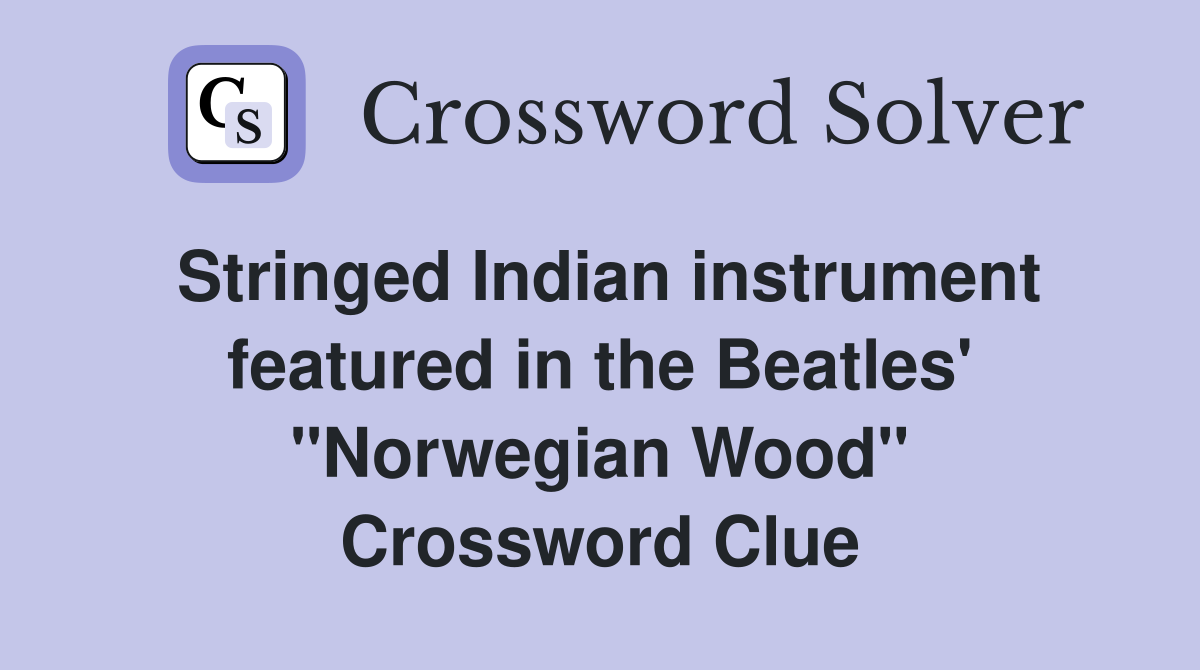 Stringed Indian instrument featured in the Beatles' "Norwegian Wood" Crossword Clue