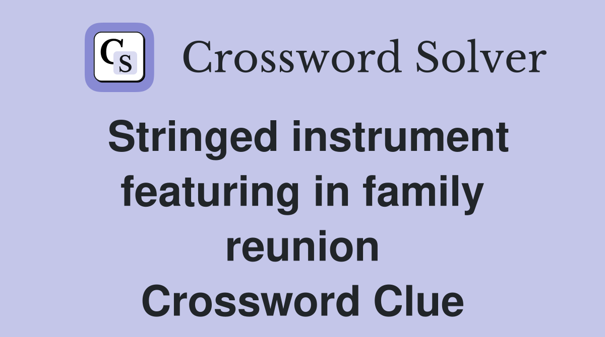 Stringed instrument featuring in family reunion Crossword Clue