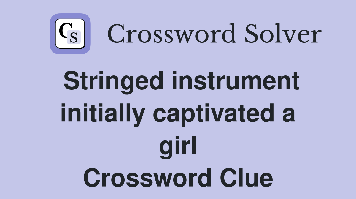 Stringed instrument initially captivated a girl Crossword Clue