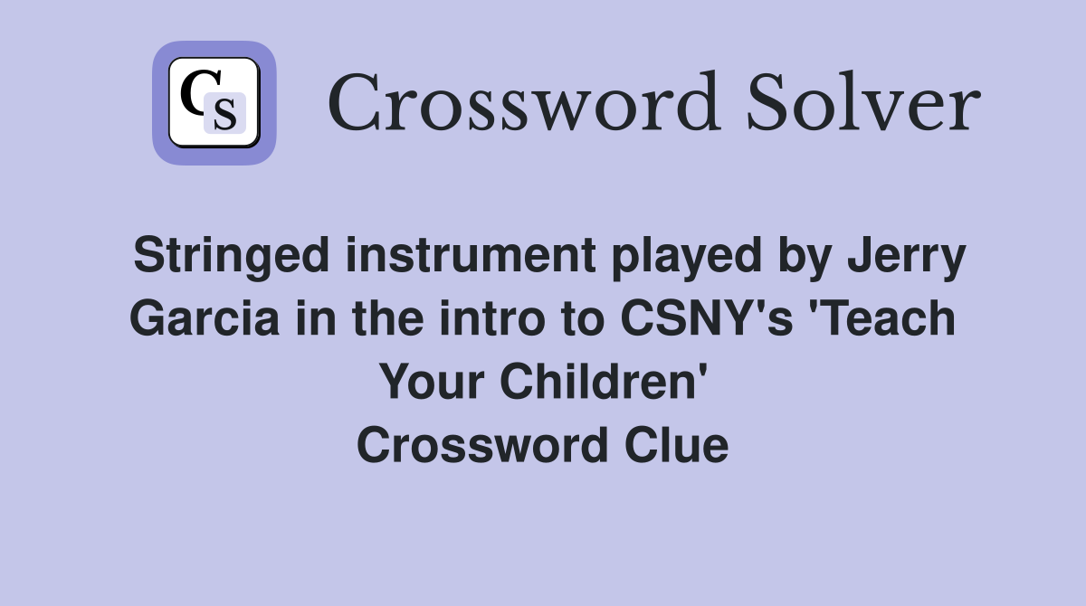 Stringed instrument played by Jerry Garcia in the intro to CSNY's 'Teach Your Children' Crossword Clue