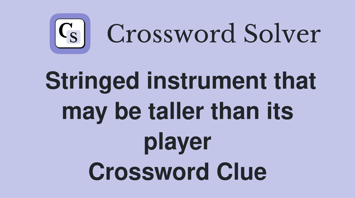 Stringed instrument that may be taller than its player Crossword Clue