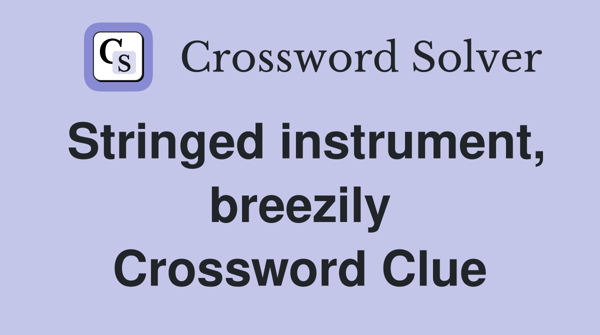 Stringed instrument, breezily Crossword Clue