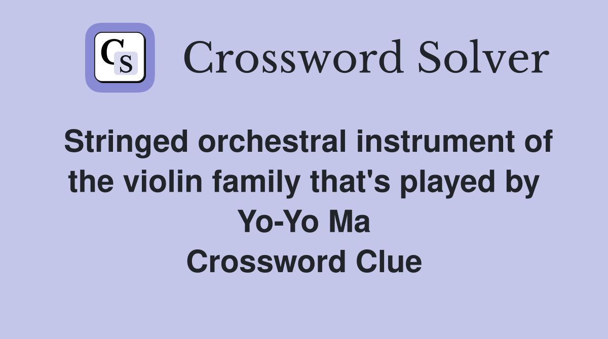 Stringed orchestral instrument of the violin family that's played by Yo-Yo Ma Crossword Clue