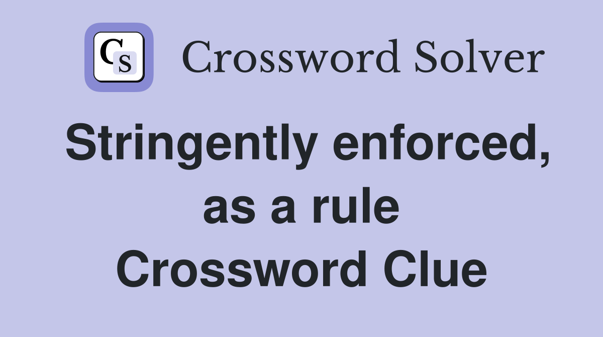 Stringently enforced, as a rule Crossword Clue