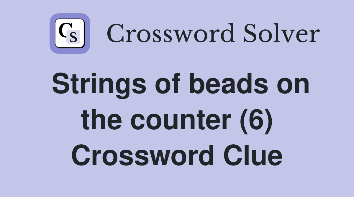 Strings of beads on the counter (6) Crossword Clue