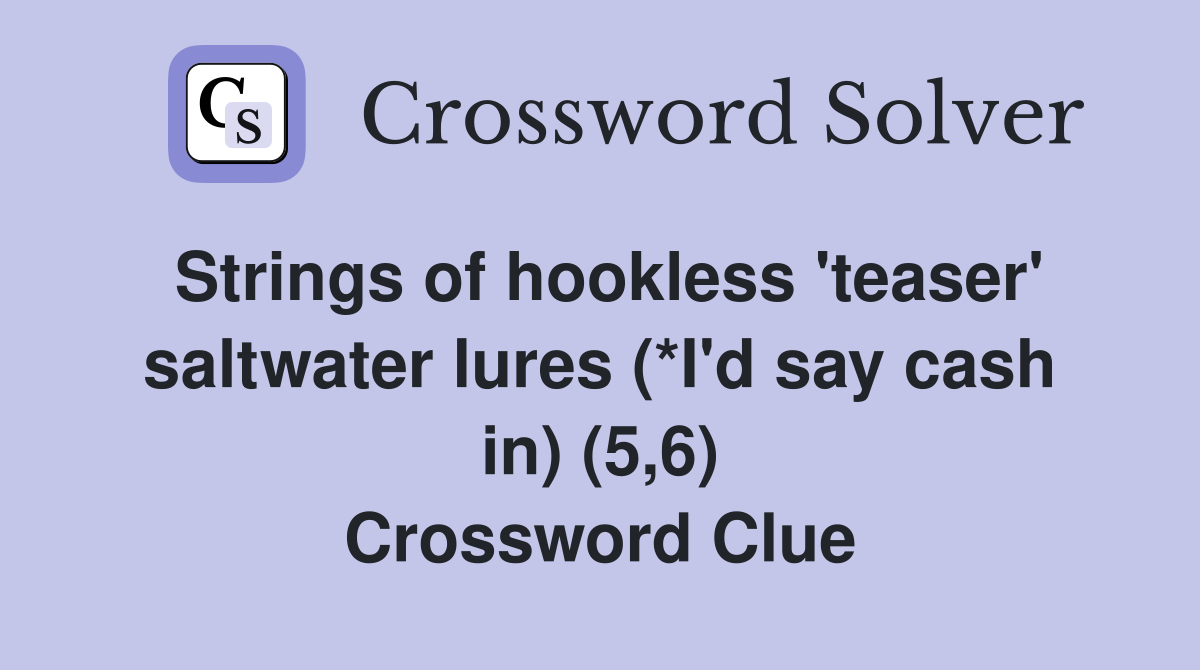 Strings of hookless 'teaser' saltwater lures (*I'd say cash in) (5,6) Crossword Clue