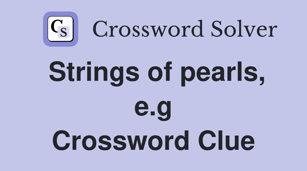 Strings of pearls, e.g Crossword Clue