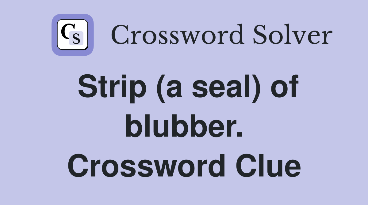 Strip (a seal) of blubber. Crossword Clue