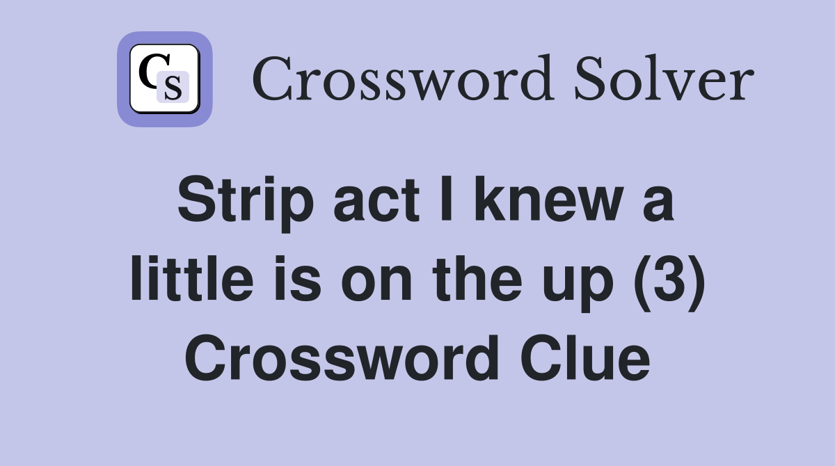 Strip act I knew a little is on the up (3) Crossword Clue