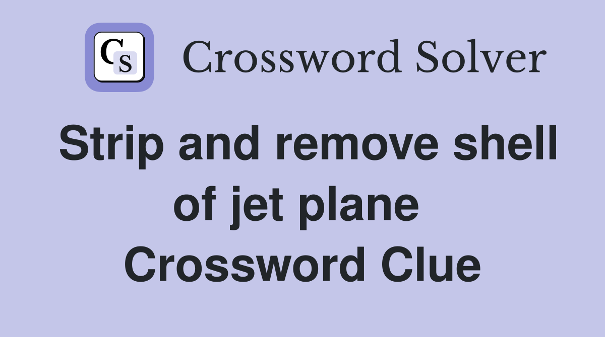 Strip and remove shell of jet plane  Crossword Clue