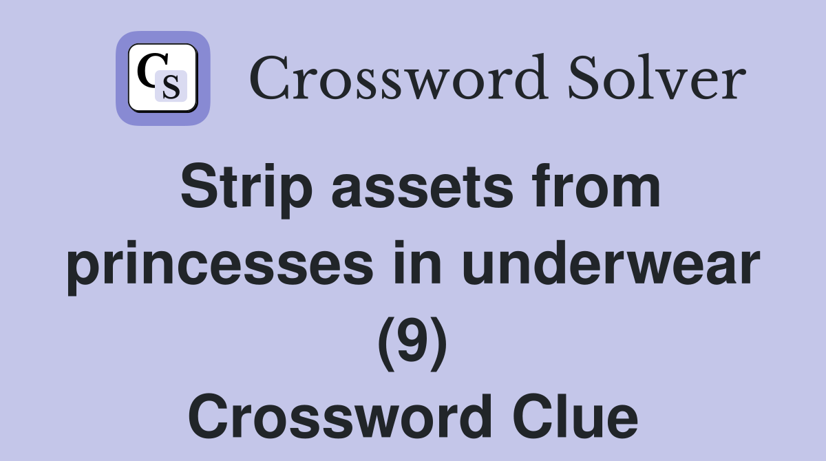 Strip assets from princesses in underwear (9) Crossword Clue