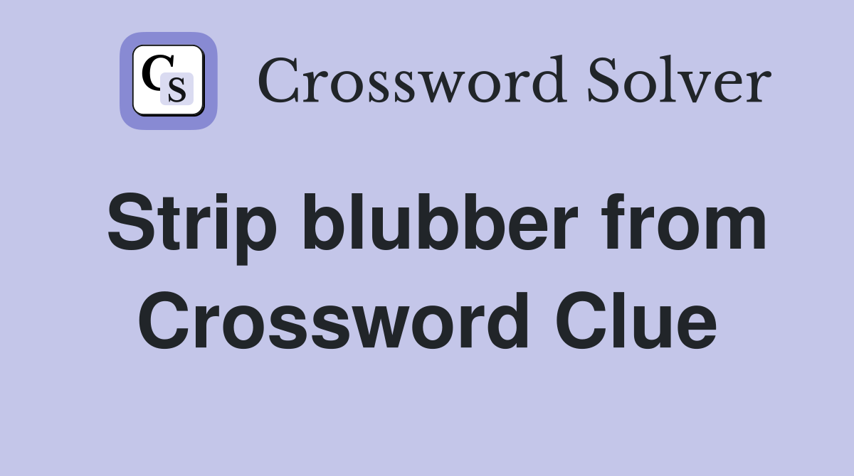 Strip blubber from Crossword Clue