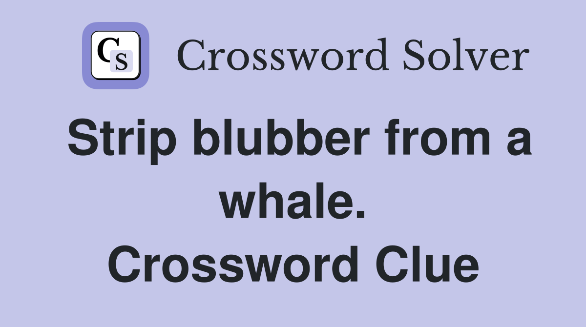 Strip blubber from a whale. Crossword Clue