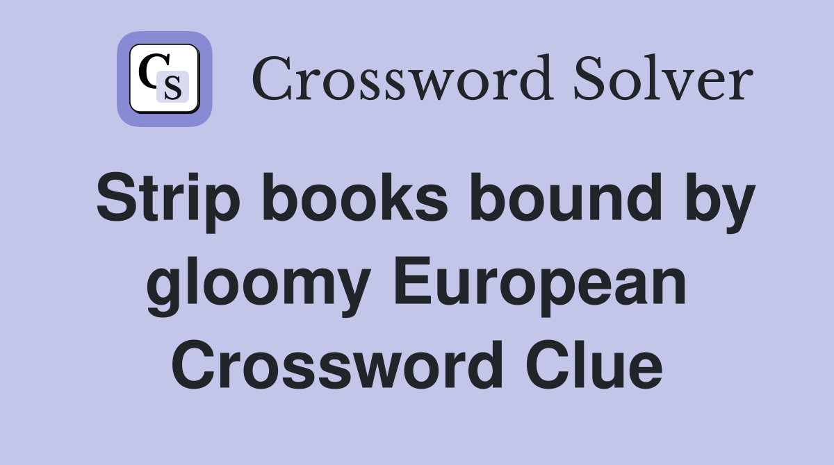 Strip books bound by gloomy European Crossword Clue