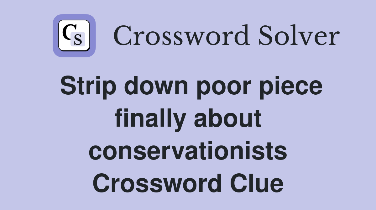 Strip down poor piece finally about conservationists Crossword Clue