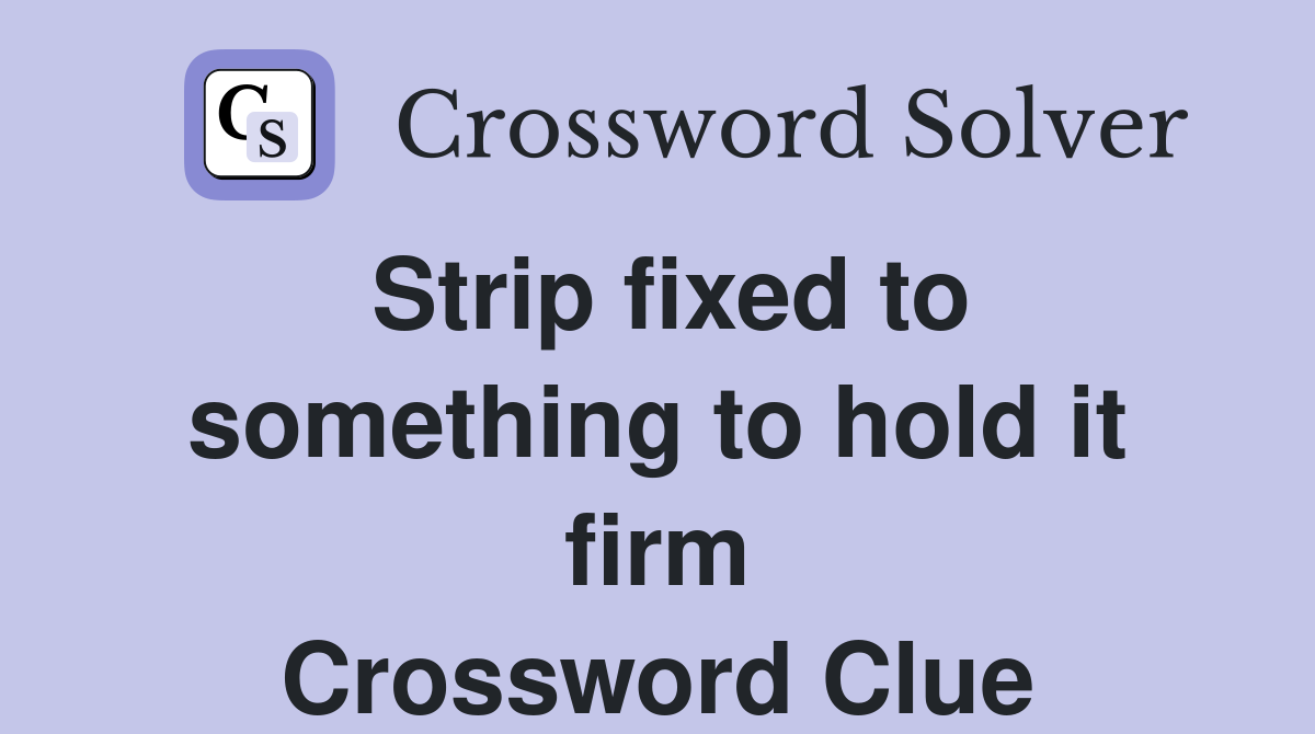 Strip fixed to something to hold it firm Crossword Clue