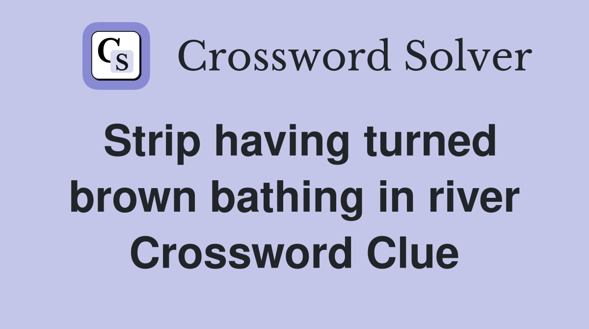 Strip having turned brown bathing in river Crossword Clue